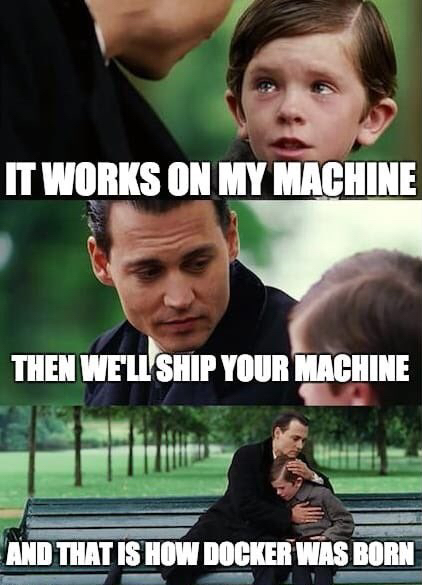 "Vater und Sohn sitzen auf einer Bank"-Meme.
Sohn: "It work's on my machine"
Vater: "Then we'll ship your machine"
And that is how docker was born